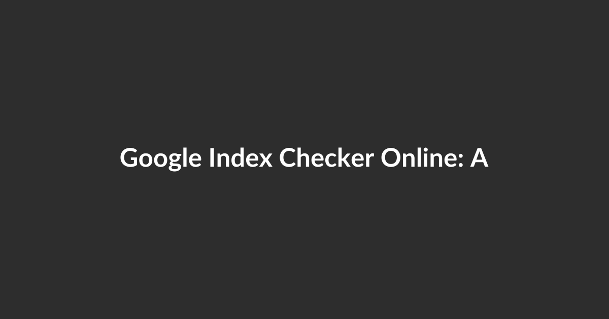 Google Index Checker Online: A Technical Deep Dive for Developers and SEOs