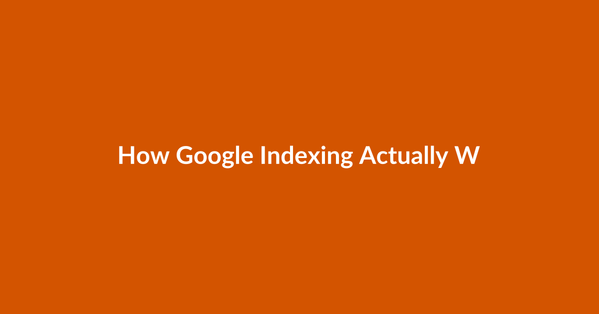How Google Indexing Actually Works