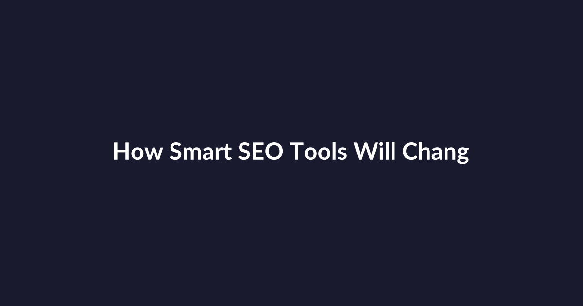 How Smart SEO Tools Will Change Your Website’s Ranking — An Analyst’s View