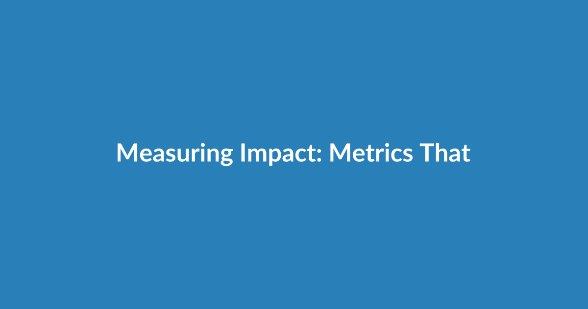 Measuring Impact: Metrics That Actually Matter