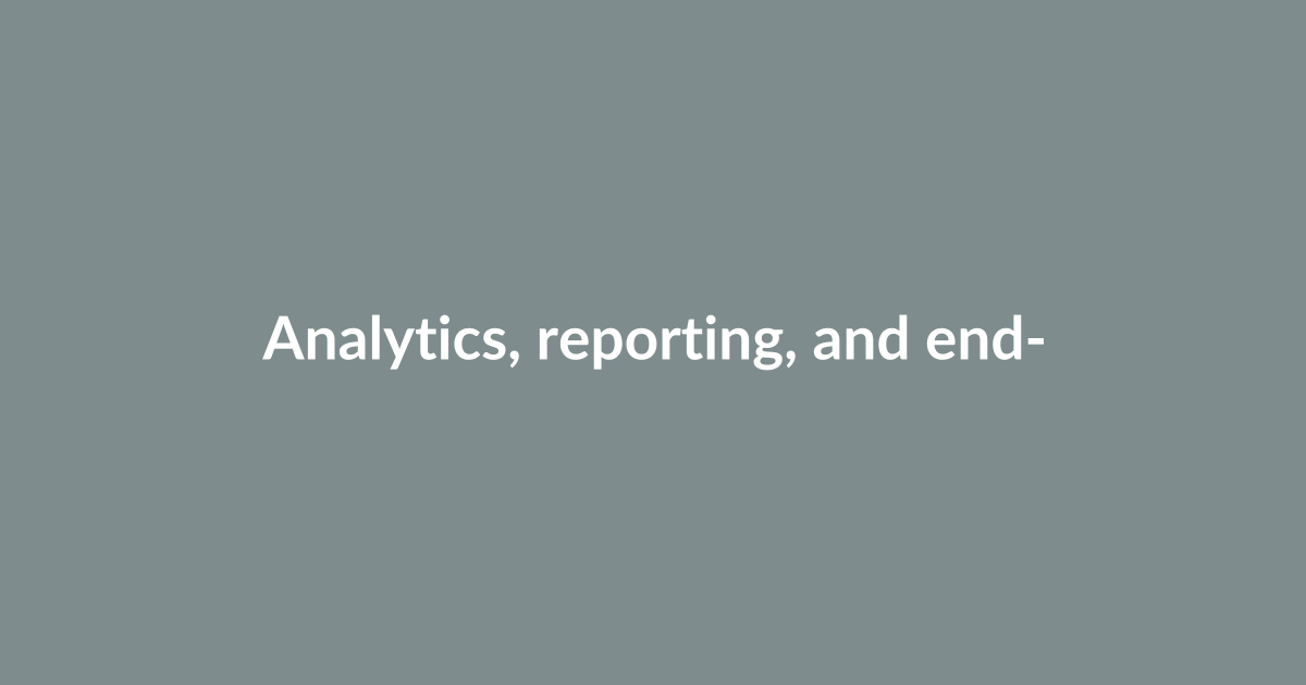 Analytics, reporting, and end-to-end pipelines