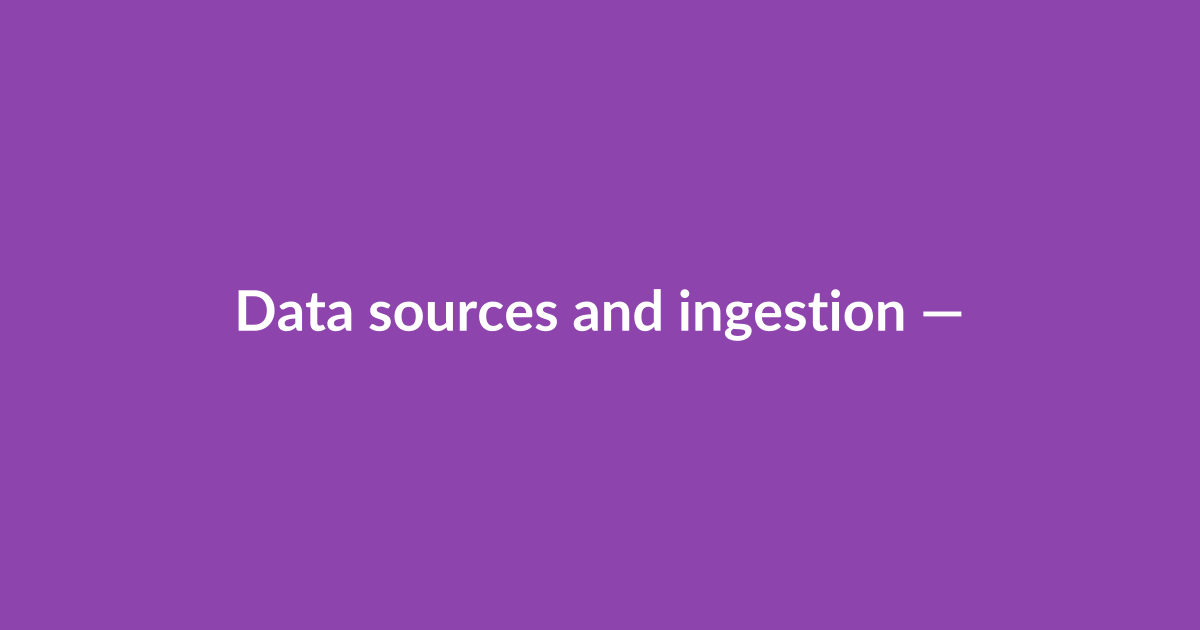 Data sources and ingestion — the foundation