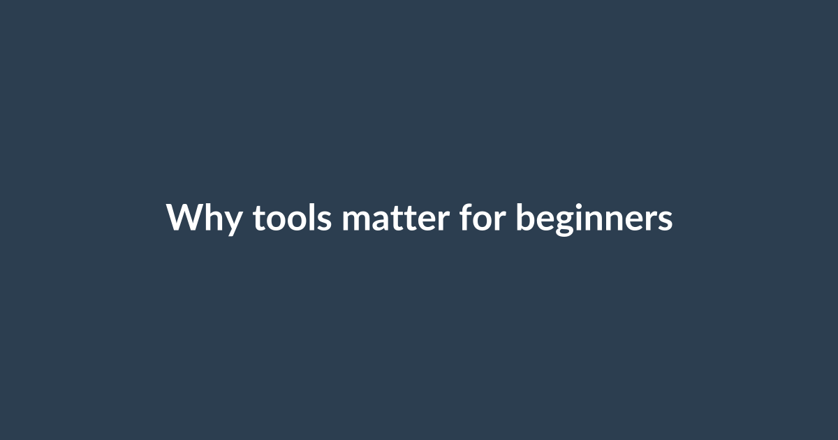 Why tools matter for beginners